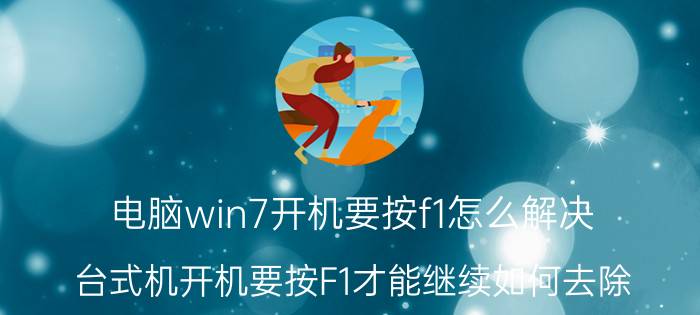 电脑win7开机要按f1怎么解决 台式机开机要按F1才能继续如何去除？